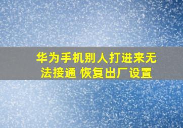 华为手机别人打进来无法接通 恢复出厂设置